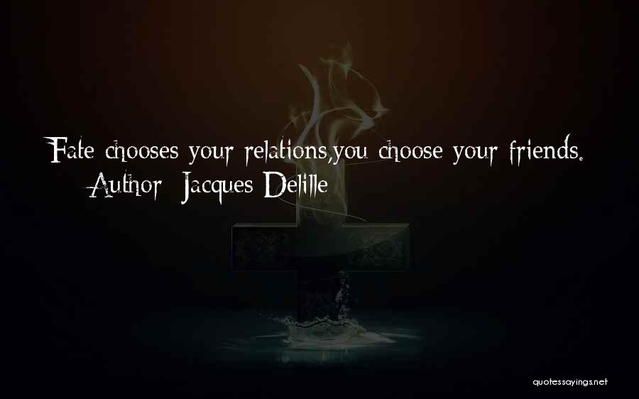 Jacques Delille Quotes: Fate Chooses Your Relations,you Choose Your Friends.