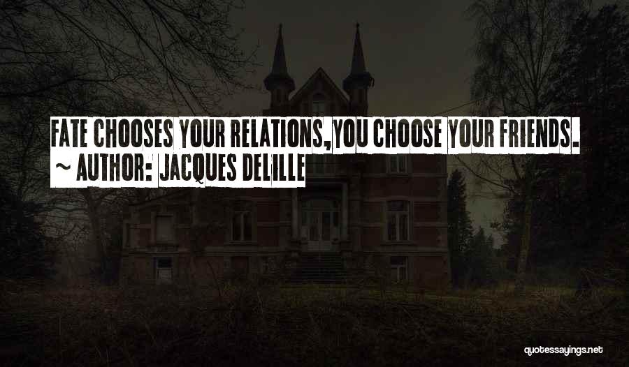 Jacques Delille Quotes: Fate Chooses Your Relations,you Choose Your Friends.