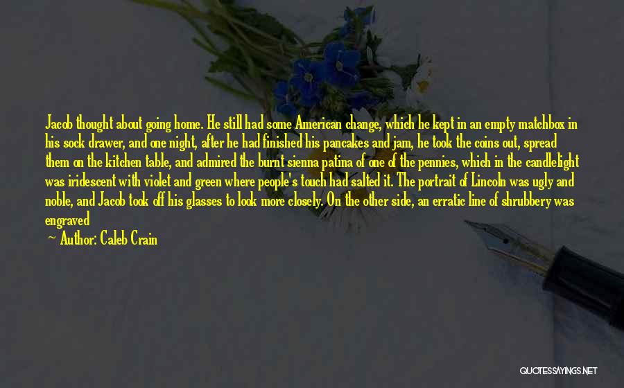 Caleb Crain Quotes: Jacob Thought About Going Home. He Still Had Some American Change, Which He Kept In An Empty Matchbox In His