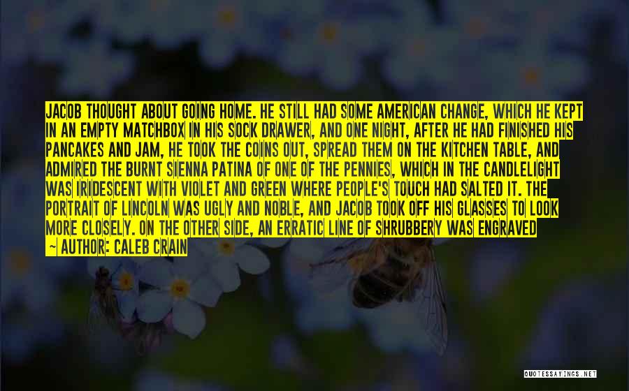 Caleb Crain Quotes: Jacob Thought About Going Home. He Still Had Some American Change, Which He Kept In An Empty Matchbox In His