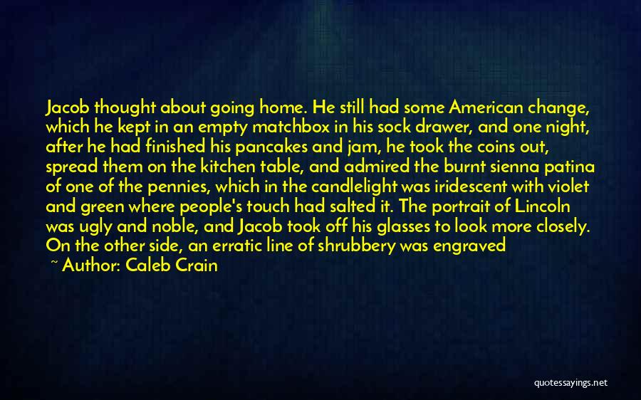 Caleb Crain Quotes: Jacob Thought About Going Home. He Still Had Some American Change, Which He Kept In An Empty Matchbox In His