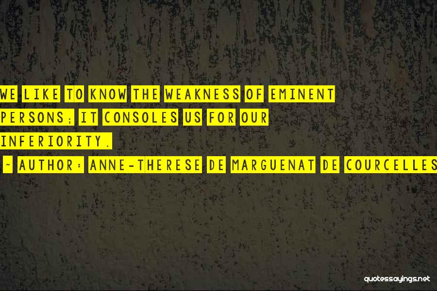 Anne-Therese De Marguenat De Courcelles Quotes: We Like To Know The Weakness Of Eminent Persons; It Consoles Us For Our Inferiority.