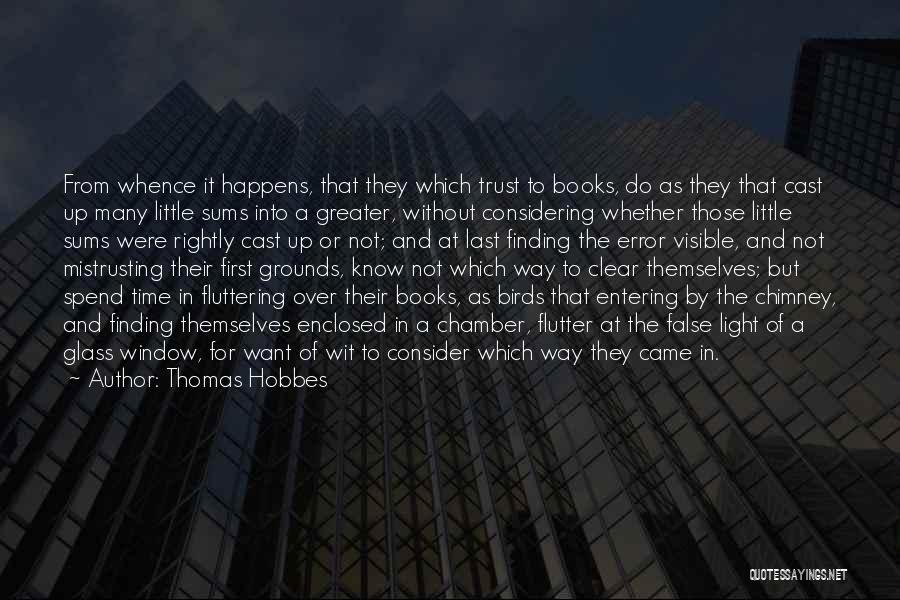 Thomas Hobbes Quotes: From Whence It Happens, That They Which Trust To Books, Do As They That Cast Up Many Little Sums Into
