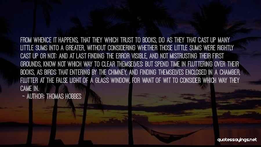 Thomas Hobbes Quotes: From Whence It Happens, That They Which Trust To Books, Do As They That Cast Up Many Little Sums Into