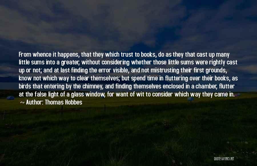 Thomas Hobbes Quotes: From Whence It Happens, That They Which Trust To Books, Do As They That Cast Up Many Little Sums Into