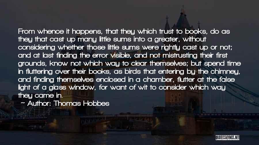 Thomas Hobbes Quotes: From Whence It Happens, That They Which Trust To Books, Do As They That Cast Up Many Little Sums Into