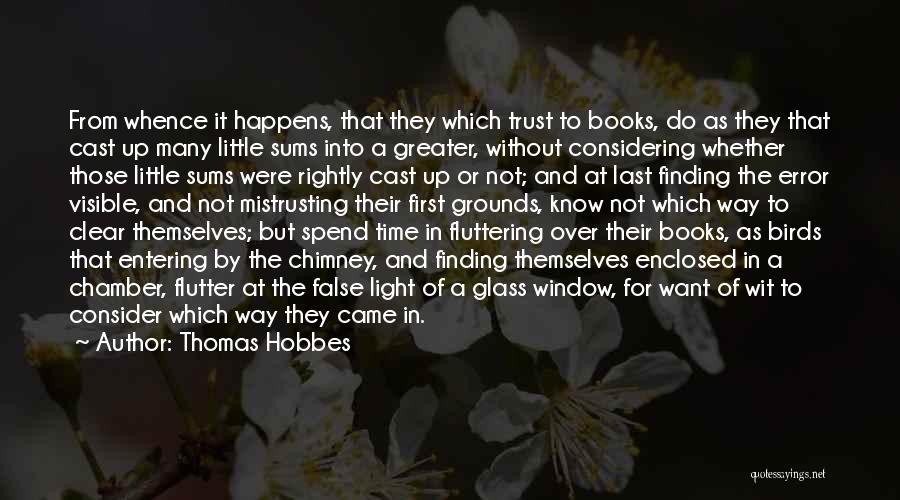 Thomas Hobbes Quotes: From Whence It Happens, That They Which Trust To Books, Do As They That Cast Up Many Little Sums Into