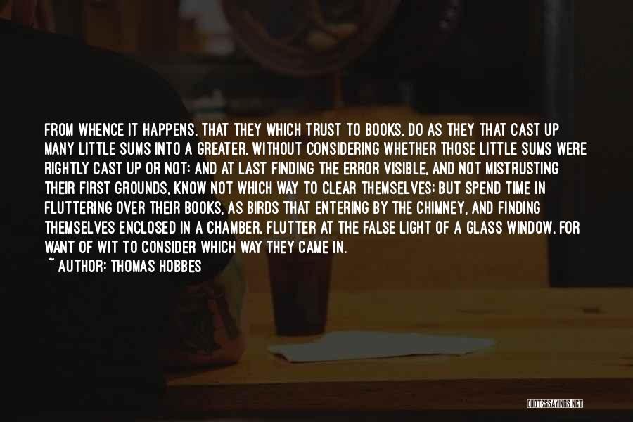 Thomas Hobbes Quotes: From Whence It Happens, That They Which Trust To Books, Do As They That Cast Up Many Little Sums Into