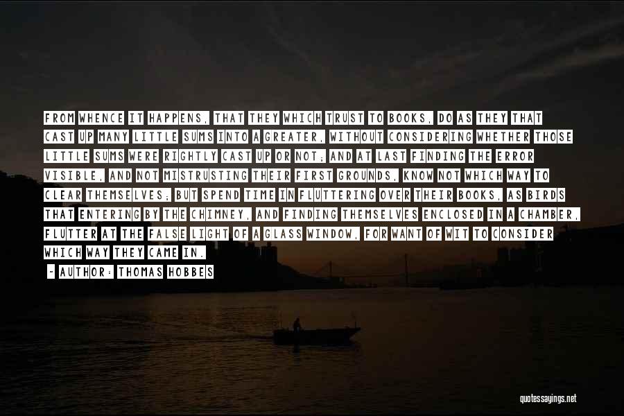 Thomas Hobbes Quotes: From Whence It Happens, That They Which Trust To Books, Do As They That Cast Up Many Little Sums Into