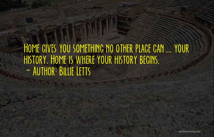 Billie Letts Quotes: Home Gives You Something No Other Place Can ... Your History. Home Is Where Your History Begins.