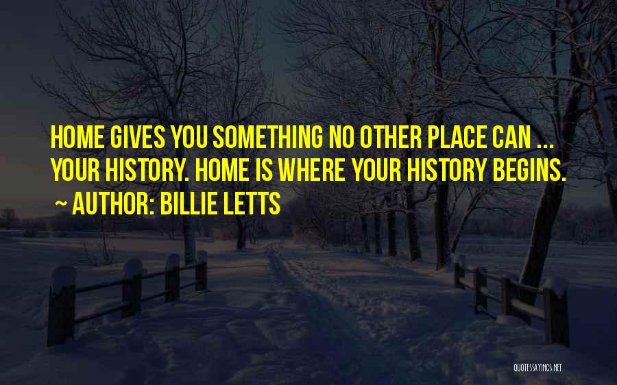 Billie Letts Quotes: Home Gives You Something No Other Place Can ... Your History. Home Is Where Your History Begins.