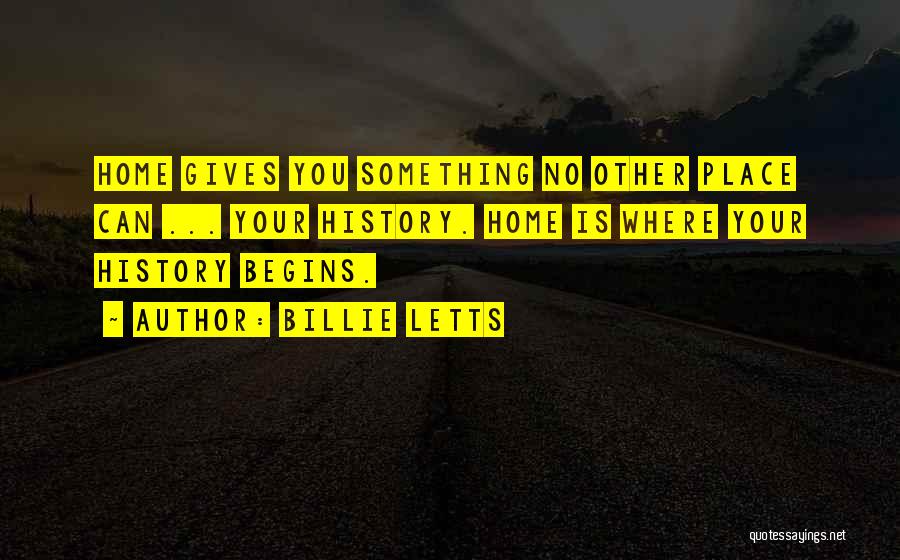 Billie Letts Quotes: Home Gives You Something No Other Place Can ... Your History. Home Is Where Your History Begins.