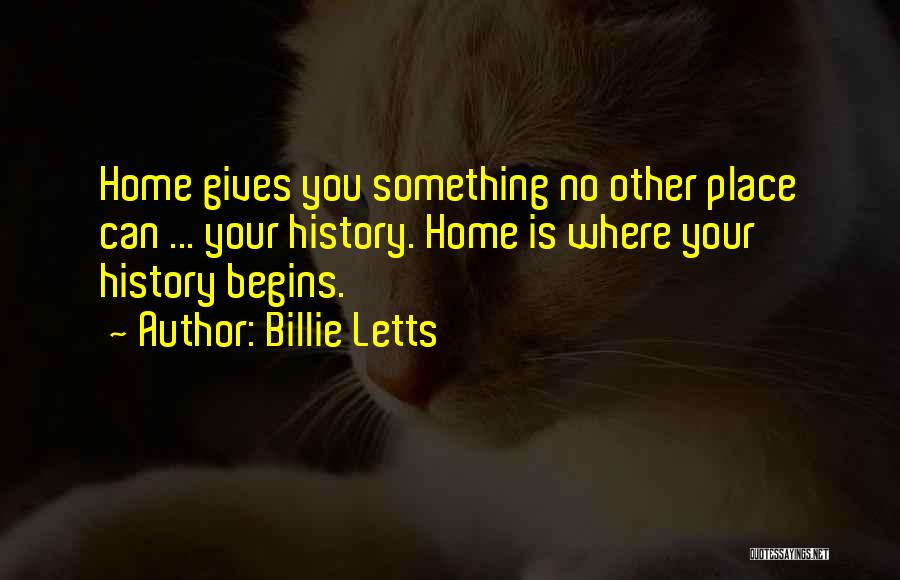 Billie Letts Quotes: Home Gives You Something No Other Place Can ... Your History. Home Is Where Your History Begins.