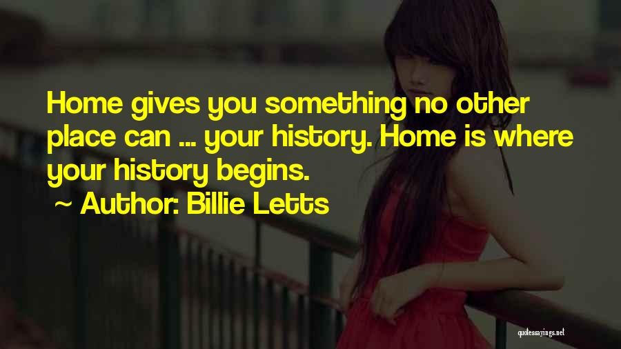 Billie Letts Quotes: Home Gives You Something No Other Place Can ... Your History. Home Is Where Your History Begins.
