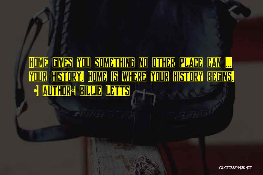 Billie Letts Quotes: Home Gives You Something No Other Place Can ... Your History. Home Is Where Your History Begins.
