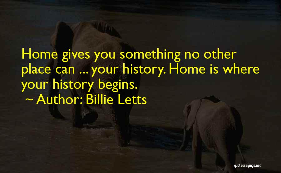 Billie Letts Quotes: Home Gives You Something No Other Place Can ... Your History. Home Is Where Your History Begins.