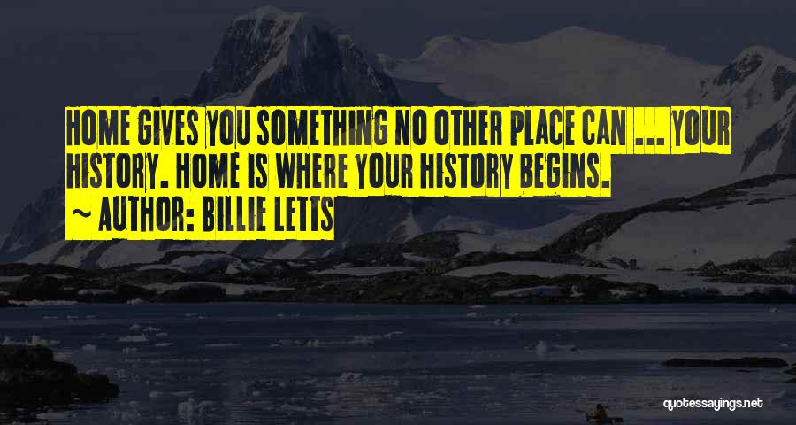 Billie Letts Quotes: Home Gives You Something No Other Place Can ... Your History. Home Is Where Your History Begins.
