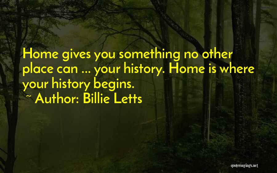 Billie Letts Quotes: Home Gives You Something No Other Place Can ... Your History. Home Is Where Your History Begins.