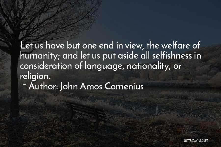 John Amos Comenius Quotes: Let Us Have But One End In View, The Welfare Of Humanity; And Let Us Put Aside All Selfishness In