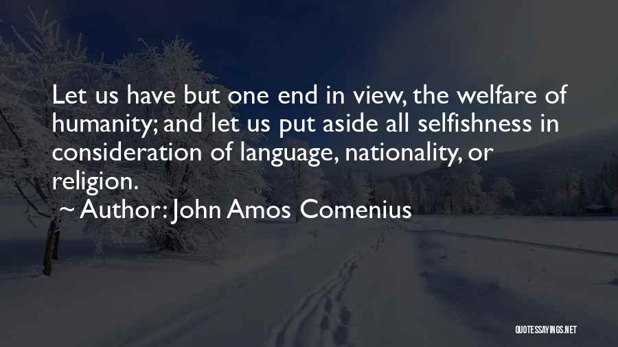 John Amos Comenius Quotes: Let Us Have But One End In View, The Welfare Of Humanity; And Let Us Put Aside All Selfishness In