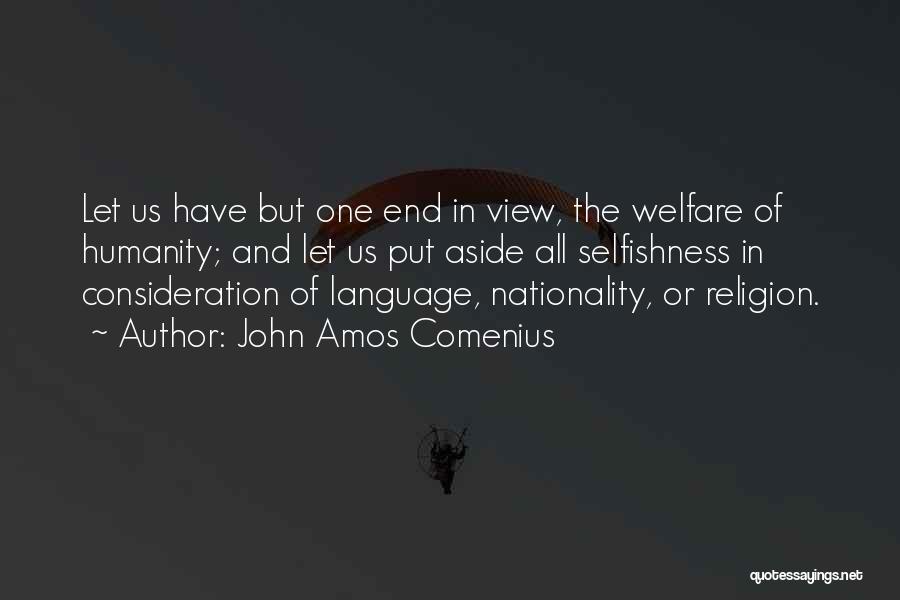 John Amos Comenius Quotes: Let Us Have But One End In View, The Welfare Of Humanity; And Let Us Put Aside All Selfishness In