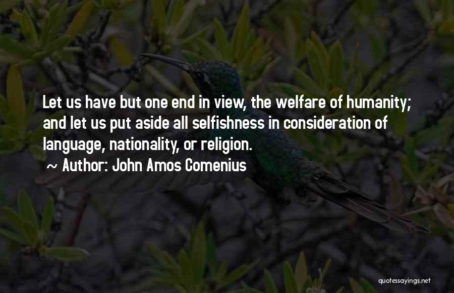 John Amos Comenius Quotes: Let Us Have But One End In View, The Welfare Of Humanity; And Let Us Put Aside All Selfishness In