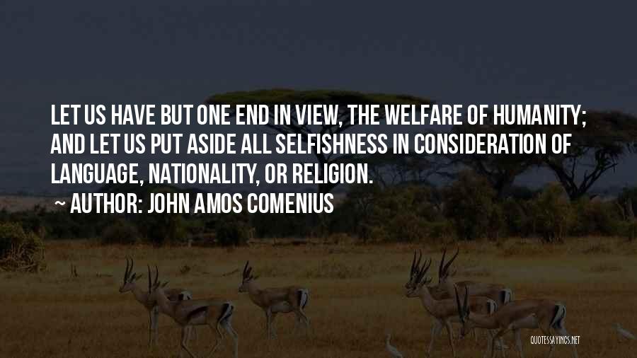 John Amos Comenius Quotes: Let Us Have But One End In View, The Welfare Of Humanity; And Let Us Put Aside All Selfishness In