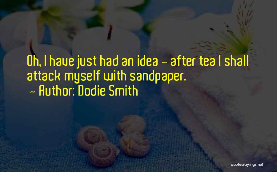 Dodie Smith Quotes: Oh, I Have Just Had An Idea - After Tea I Shall Attack Myself With Sandpaper.