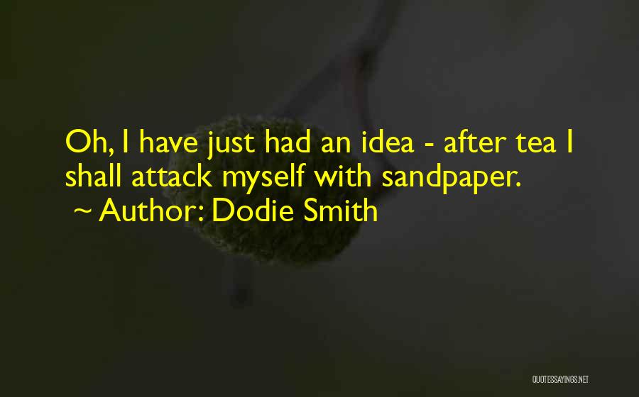 Dodie Smith Quotes: Oh, I Have Just Had An Idea - After Tea I Shall Attack Myself With Sandpaper.