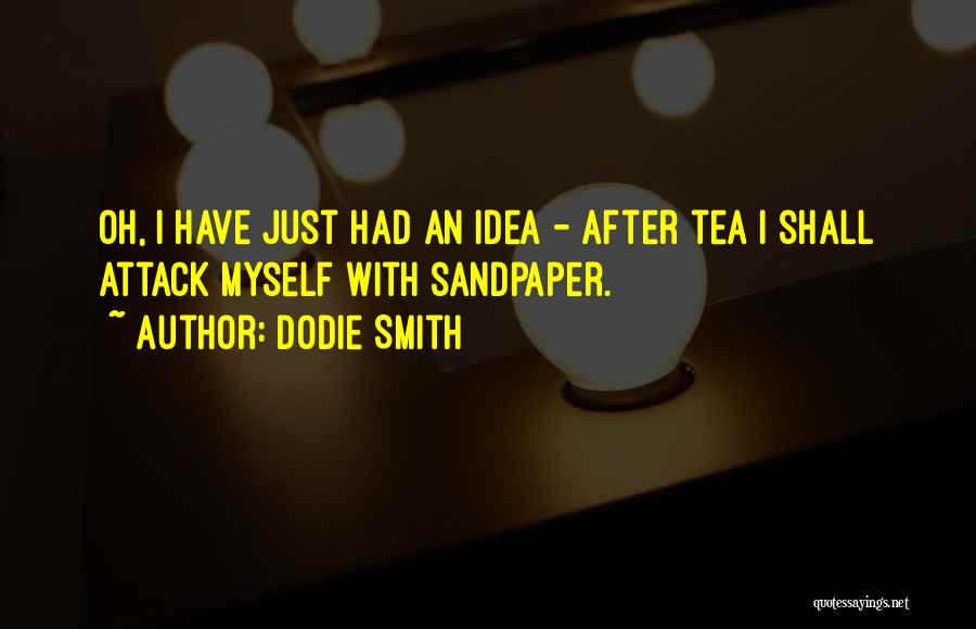 Dodie Smith Quotes: Oh, I Have Just Had An Idea - After Tea I Shall Attack Myself With Sandpaper.