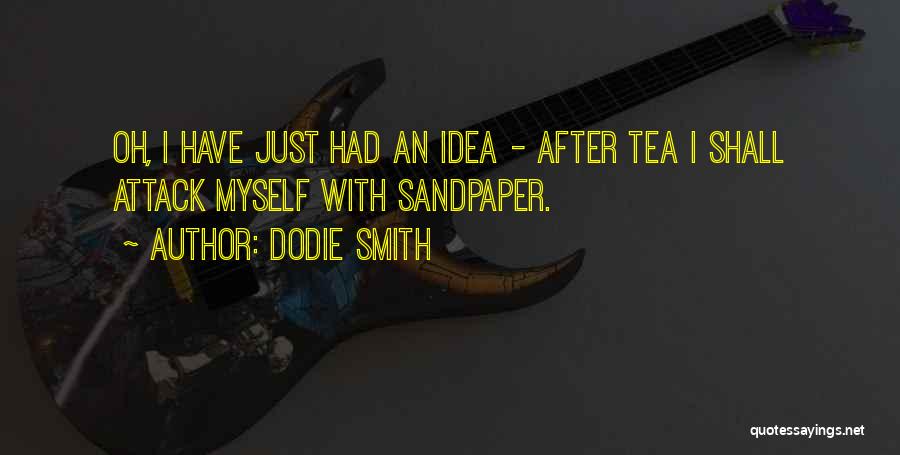 Dodie Smith Quotes: Oh, I Have Just Had An Idea - After Tea I Shall Attack Myself With Sandpaper.