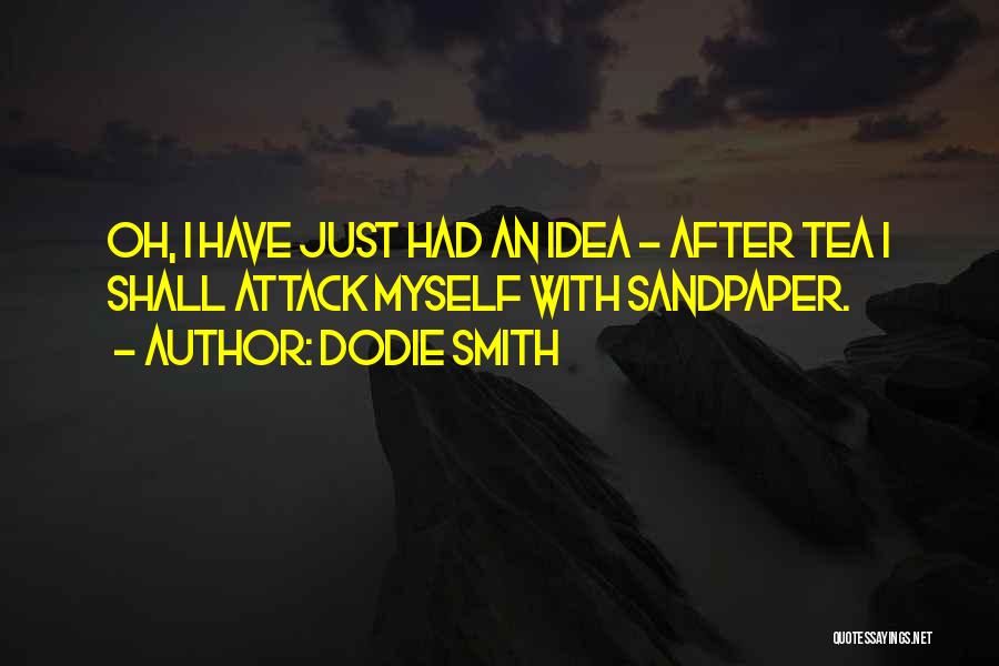 Dodie Smith Quotes: Oh, I Have Just Had An Idea - After Tea I Shall Attack Myself With Sandpaper.