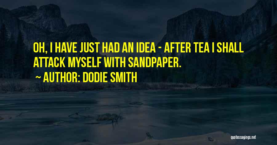 Dodie Smith Quotes: Oh, I Have Just Had An Idea - After Tea I Shall Attack Myself With Sandpaper.
