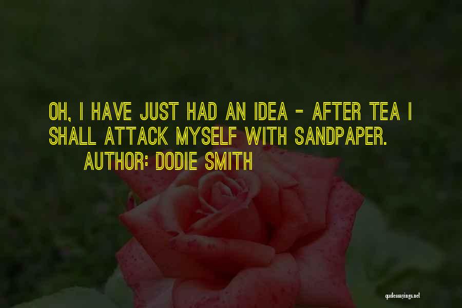 Dodie Smith Quotes: Oh, I Have Just Had An Idea - After Tea I Shall Attack Myself With Sandpaper.