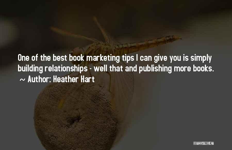 Heather Hart Quotes: One Of The Best Book Marketing Tips I Can Give You Is Simply Building Relationships - Well That And Publishing