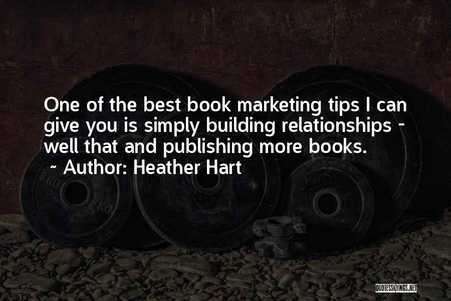 Heather Hart Quotes: One Of The Best Book Marketing Tips I Can Give You Is Simply Building Relationships - Well That And Publishing