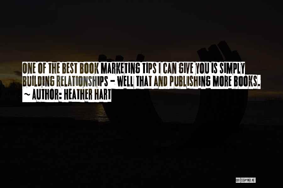 Heather Hart Quotes: One Of The Best Book Marketing Tips I Can Give You Is Simply Building Relationships - Well That And Publishing