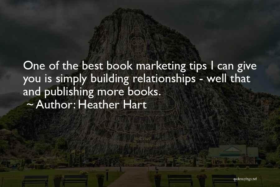 Heather Hart Quotes: One Of The Best Book Marketing Tips I Can Give You Is Simply Building Relationships - Well That And Publishing