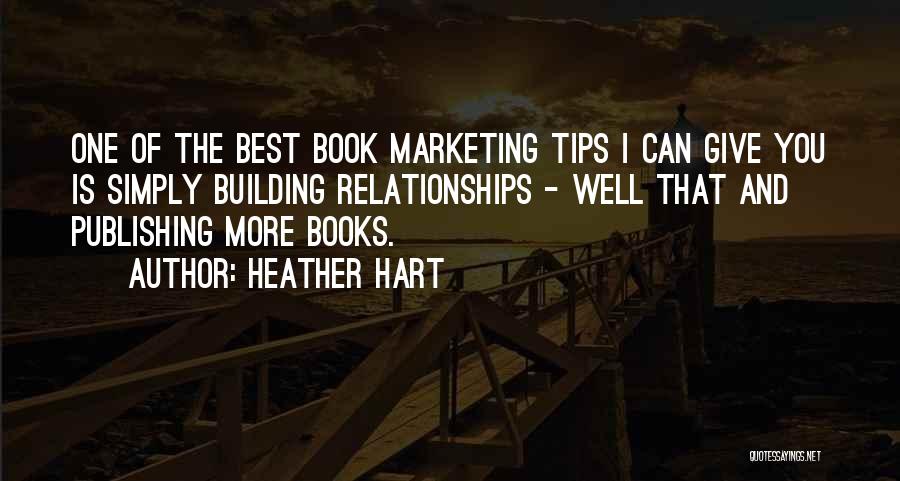 Heather Hart Quotes: One Of The Best Book Marketing Tips I Can Give You Is Simply Building Relationships - Well That And Publishing