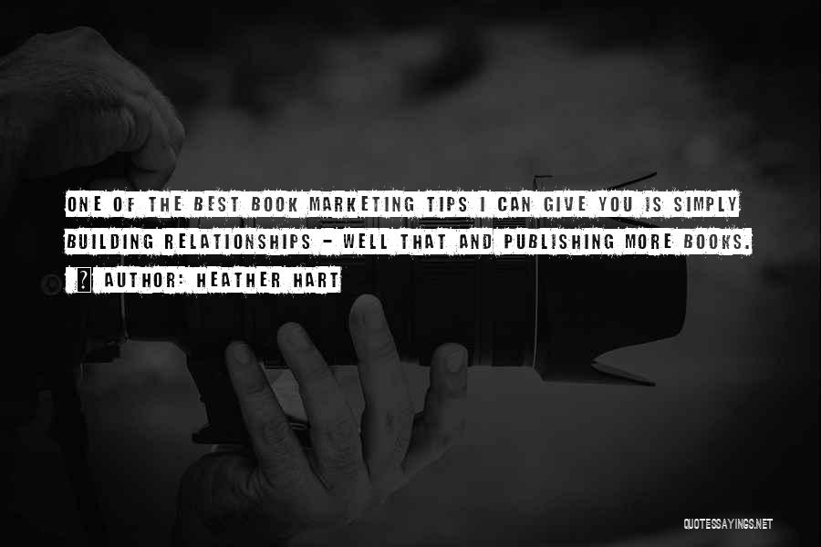 Heather Hart Quotes: One Of The Best Book Marketing Tips I Can Give You Is Simply Building Relationships - Well That And Publishing