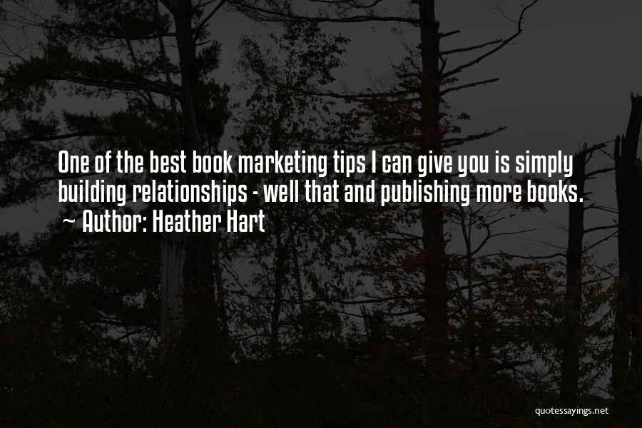 Heather Hart Quotes: One Of The Best Book Marketing Tips I Can Give You Is Simply Building Relationships - Well That And Publishing