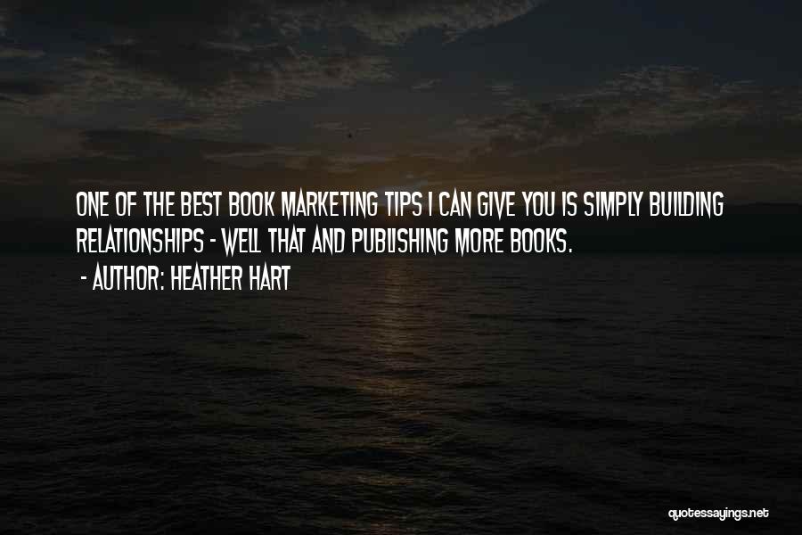 Heather Hart Quotes: One Of The Best Book Marketing Tips I Can Give You Is Simply Building Relationships - Well That And Publishing