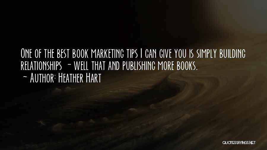 Heather Hart Quotes: One Of The Best Book Marketing Tips I Can Give You Is Simply Building Relationships - Well That And Publishing