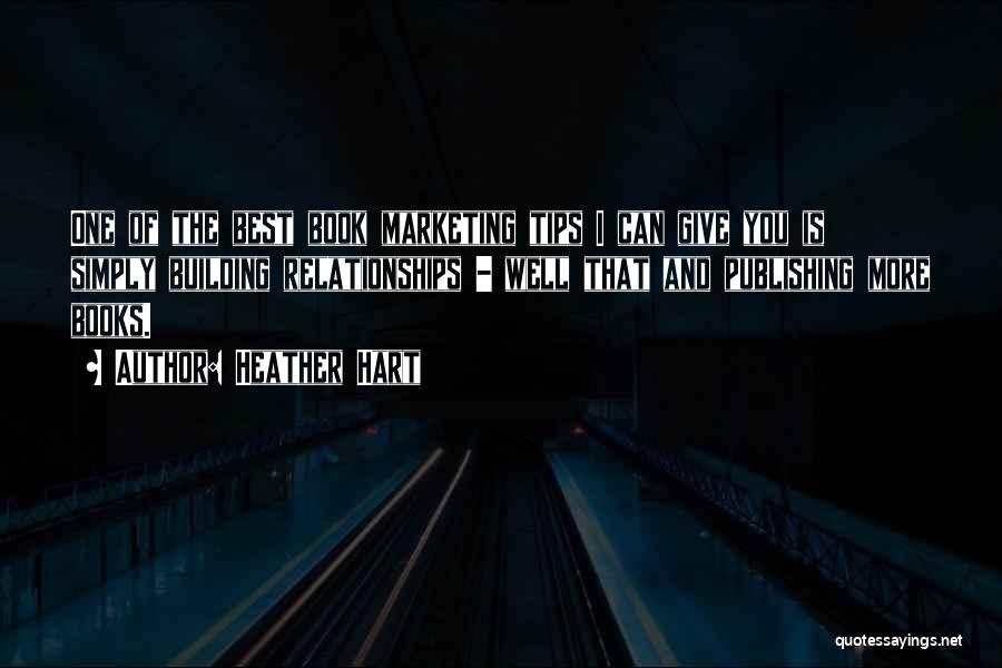Heather Hart Quotes: One Of The Best Book Marketing Tips I Can Give You Is Simply Building Relationships - Well That And Publishing