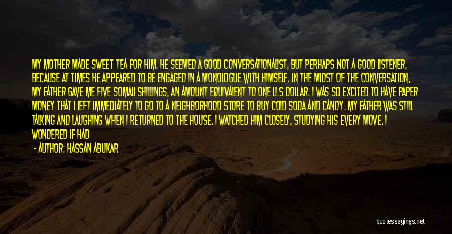 Hassan Abukar Quotes: My Mother Made Sweet Tea For Him. He Seemed A Good Conversationalist, But Perhaps Not A Good Listener, Because At