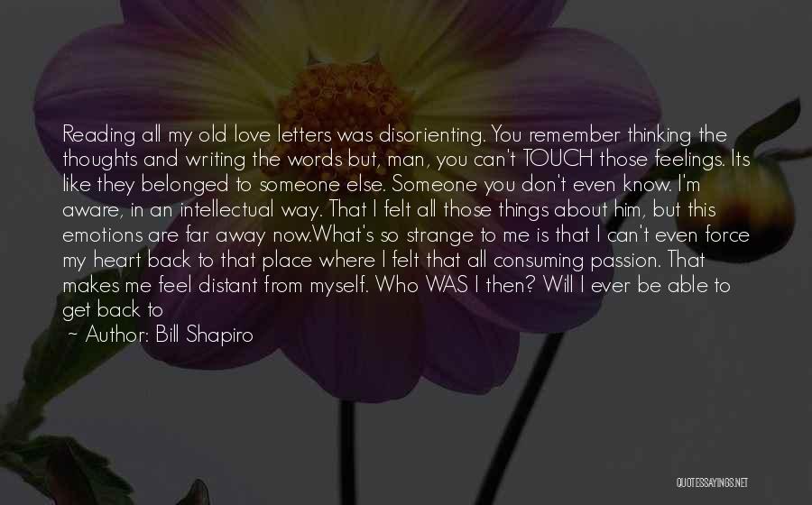 Bill Shapiro Quotes: Reading All My Old Love Letters Was Disorienting. You Remember Thinking The Thoughts And Writing The Words But, Man, You