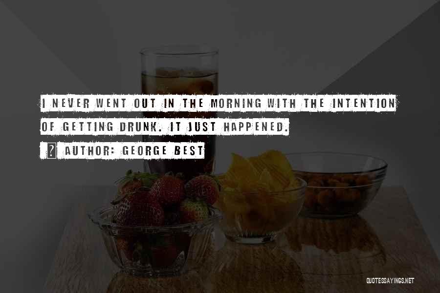 George Best Quotes: I Never Went Out In The Morning With The Intention Of Getting Drunk. It Just Happened.