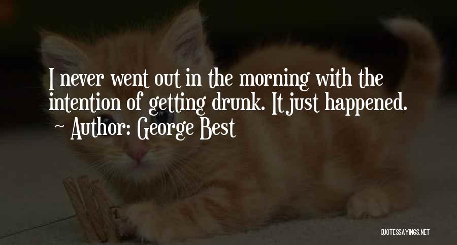 George Best Quotes: I Never Went Out In The Morning With The Intention Of Getting Drunk. It Just Happened.