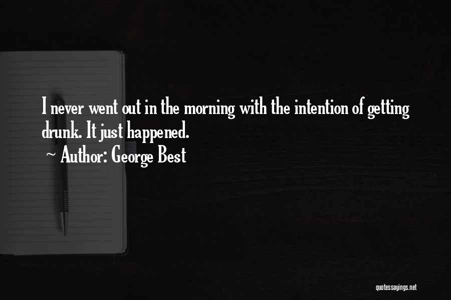 George Best Quotes: I Never Went Out In The Morning With The Intention Of Getting Drunk. It Just Happened.