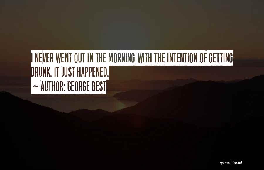George Best Quotes: I Never Went Out In The Morning With The Intention Of Getting Drunk. It Just Happened.
